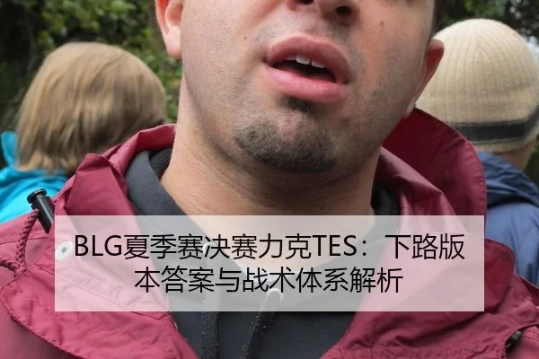 BLG夏季赛决赛力克TES：下路版本答案与战术体系解析